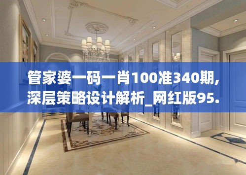 管家婆一码一肖100准340期,深层策略设计解析_网红版95.745-3