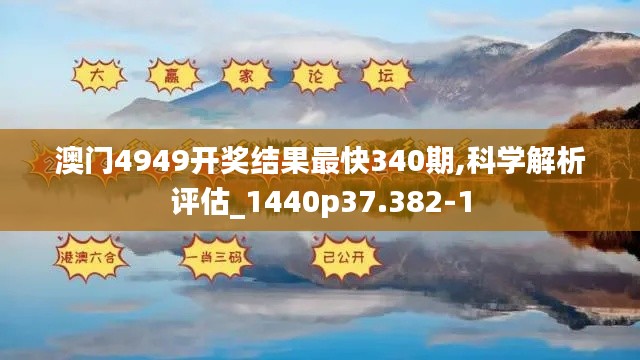 澳门4949开奖结果最快340期,科学解析评估_1440p37.382-1