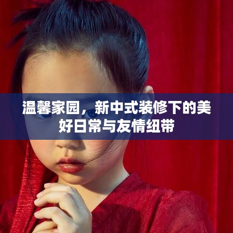 新中式装修下的温馨家园与友情纽带