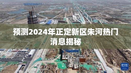 揭秘，正定新区朱河2024年最新动态展望