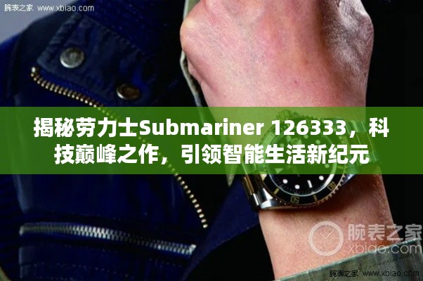 劳力士Submariner 126333，科技巅峰之作引领智能生活革新