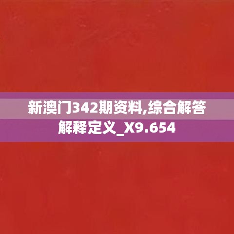 新澳门342期资料,综合解答解释定义_X9.654