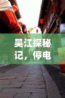 吴江探秘记，停电通知背后的神秘小巷特色小店探寻之旅