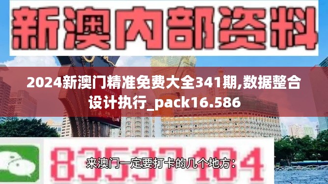 2024新澳门精准免费大全341期,数据整合设计执行_pack16.586