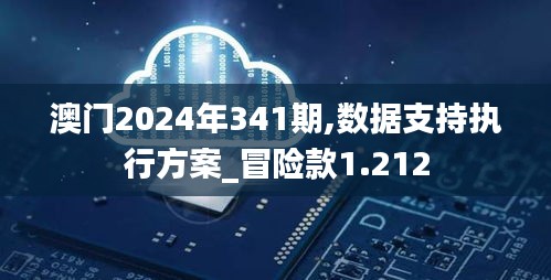 澳门2024年341期,数据支持执行方案_冒险款1.212