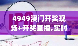 4949澳门开奖现场+开奖直播,实时解答解释定义_PT4.507