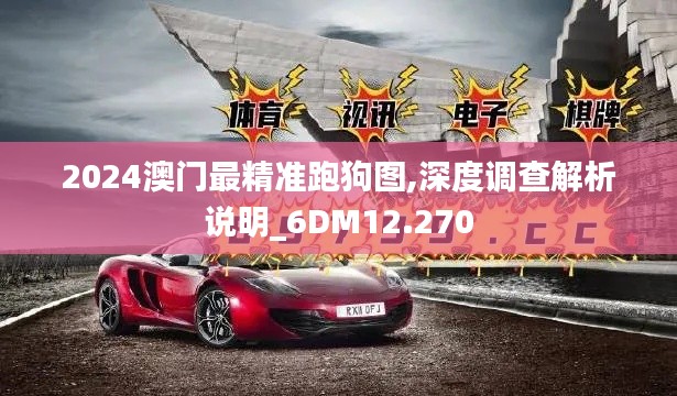 2024澳门最精准跑狗图,深度调查解析说明_6DM12.270