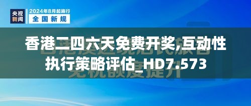 香港二四六天免费开奖,互动性执行策略评估_HD7.573