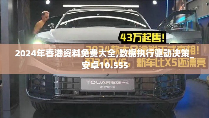 2024年香港资料免费大全,数据执行驱动决策_安卓10.555