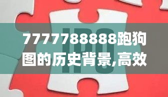 7777788888跑狗图的历史背景,高效设计策略_旗舰款9.990