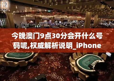 今晚澳门9点30分会开什么号码呢,权威解析说明_iPhone3.591