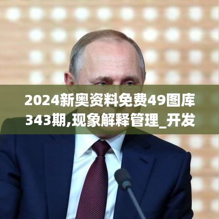 2024新奥资料免费49图库343期,现象解释管理_开发版17.137