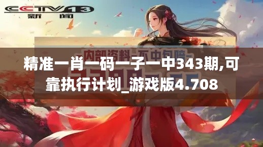 精准一肖一码一子一中343期,可靠执行计划_游戏版4.708