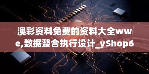 澳彩资料免费的资料大全wwe,数据整合执行设计_yShop6.960