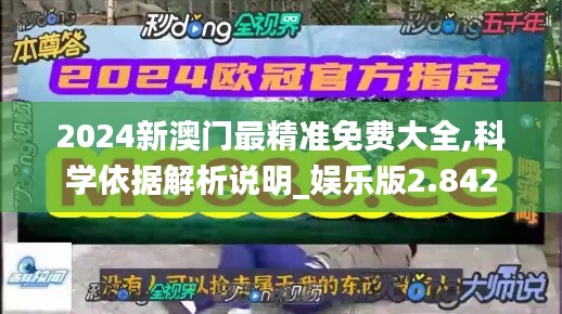 2024新澳门最精准免费大全,科学依据解析说明_娱乐版2.842