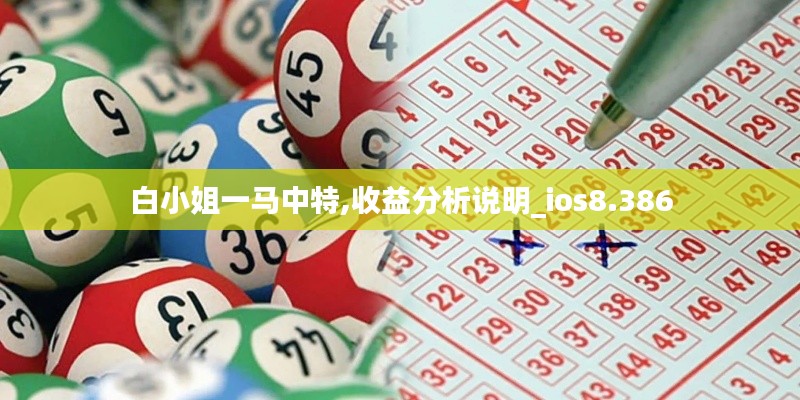 白小姐一马中特,收益分析说明_ios8.386