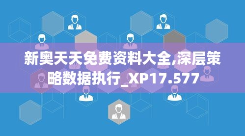 新奥天天免费资料大全,深层策略数据执行_XP17.577