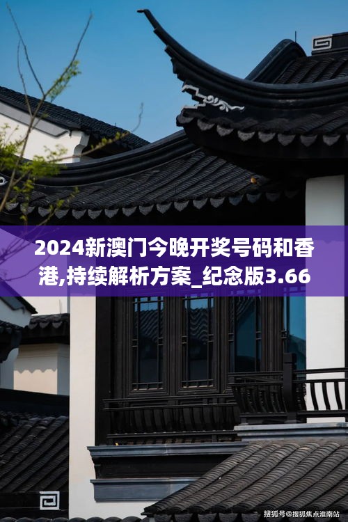 2024新澳门今晚开奖号码和香港,持续解析方案_纪念版3.661