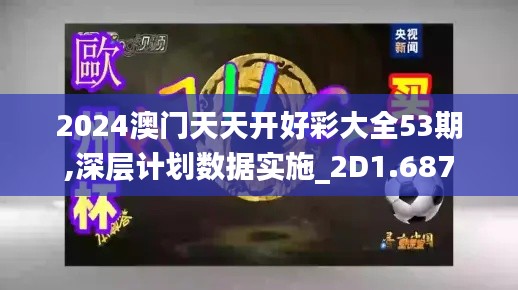 2024澳门天天开好彩大全53期,深层计划数据实施_2D1.687