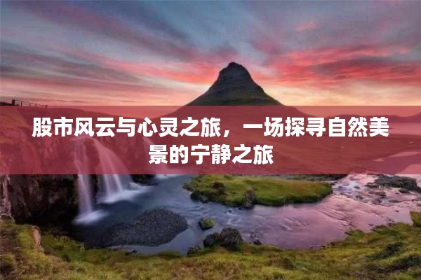 股市风云下的心灵之旅，探寻自然美景的宁静之旅