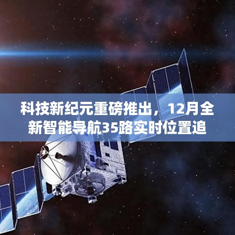 科技新纪元引领未来出行，全新智能导航实时位置追踪系统重磅发布