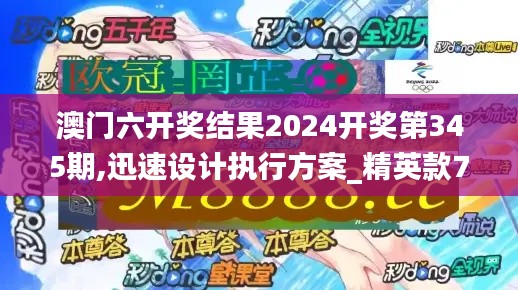 澳门六开奖结果2024开奖第345期,迅速设计执行方案_精英款7.511