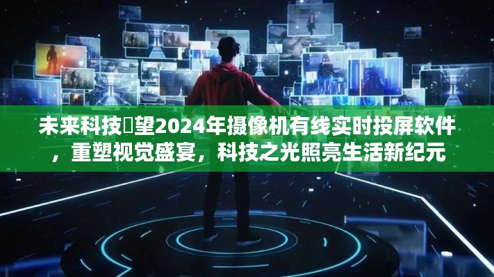 2024年摄像机有线实时投屏技术，重塑视觉盛宴，科技之光引领生活新纪元