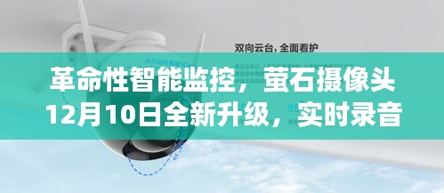 萤石摄像头全新升级，革命性智能监控重塑安防领域，实时录音开启智能安防新纪元