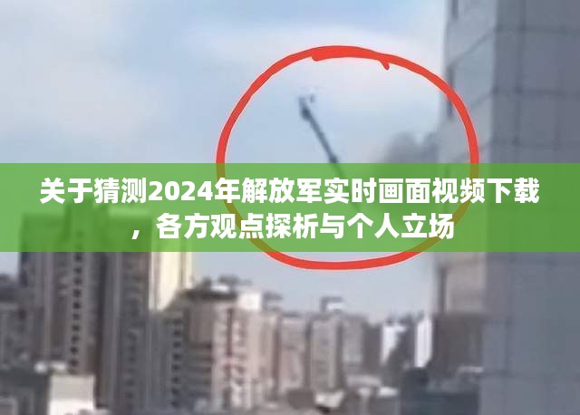 关于猜测2024年解放军实时画面视频下载的相关探析与个人立场观点分享