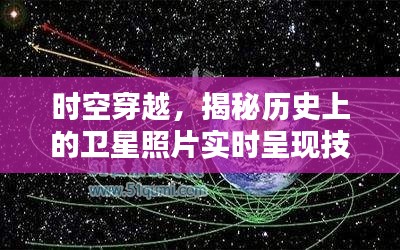 时空穿越揭秘，历史上的卫星照片实时呈现技术探秘