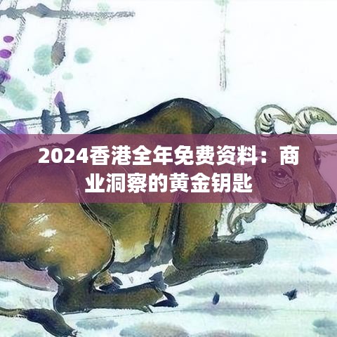 2024香港全年免费资料：商业洞察的黄金钥匙