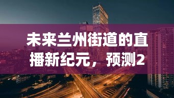 2024年兰州街道直播新纪元，实时直播平台发展蓝图展望