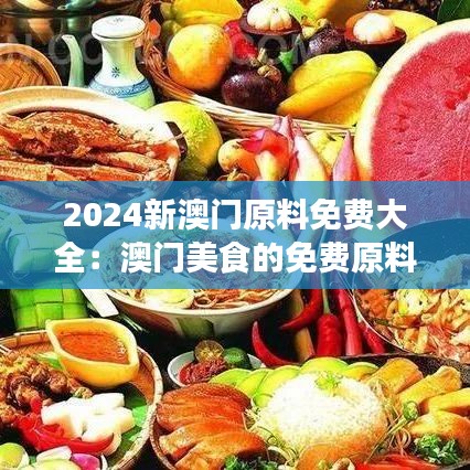 2024新澳门原料免费大全：澳门美食的免费原料新篇章