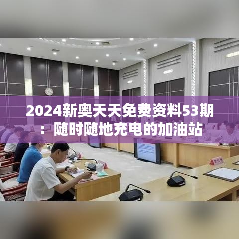 2024新奥天天免费资料53期：随时随地充电的加油站