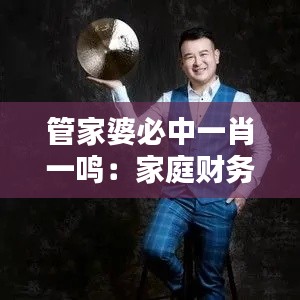 管家婆必中一肖一鸣：家庭财务管理的专家