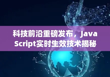 揭秘JavaScript实时生效技术，引领未来生活新纪元重磅发布！