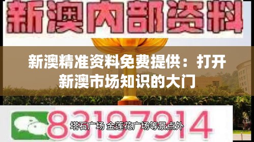 新澳精准资料免费提供：打开新澳市场知识的大门