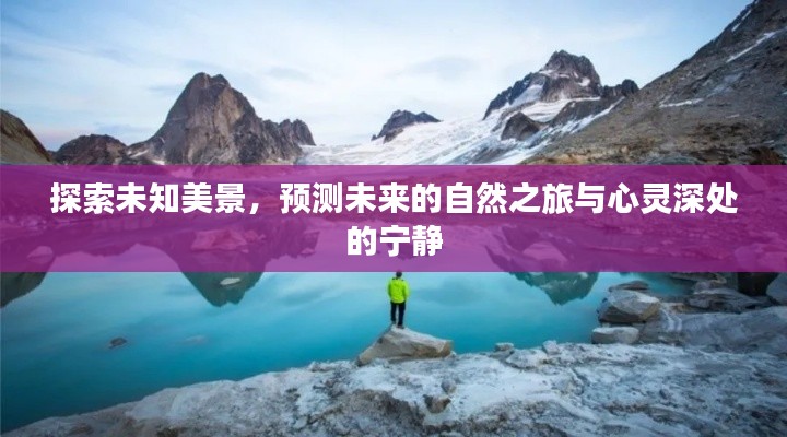 探索未知美景，自然之旅与心灵宁静的预测与探索