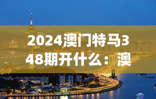 2024澳门特马348期开什么：澳门特马与地方旅游业的互动