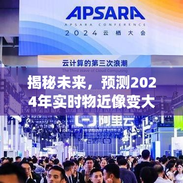 揭秘未来，2024年实时物近像变大技术革新与趋势洞察揭秘