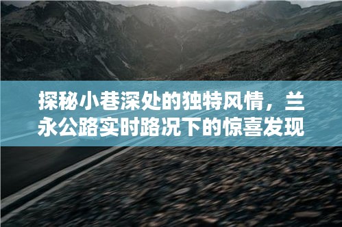 兰永公路小巷深处的惊喜，实时路况与独特风情探秘