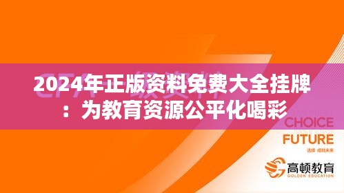 2024年正版资料免费大全挂牌：为教育资源公平化喝彩