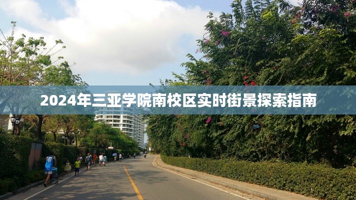 三亚学院南校区实时街景探索指南，探索未来校园风光（2024版）