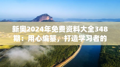 新奥2024年免费资料大全348期：用心编纂，打造学习者的资料天堂