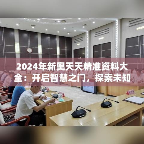 2024年新奥天天精准资料大全：开启智慧之门，探索未知领域的秘钥