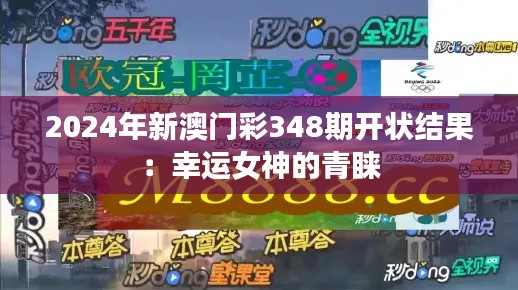 2024年新澳门彩348期开状结果：幸运女神的青睐