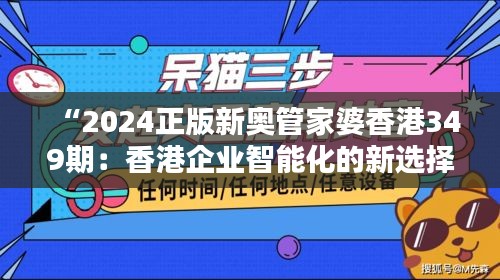 “2024正版新奥管家婆香港349期：香港企业智能化的新选择”