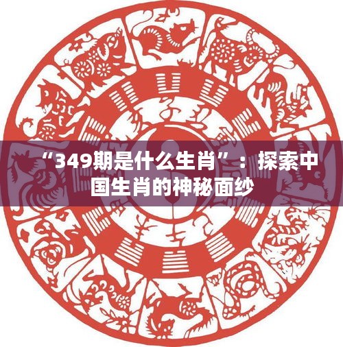 “349期是什么生肖”：探索中国生肖的神秘面纱