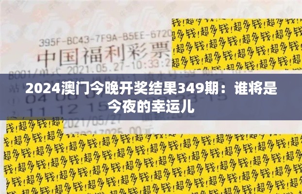 2024澳门今晚开奖结果349期：谁将是今夜的幸运儿