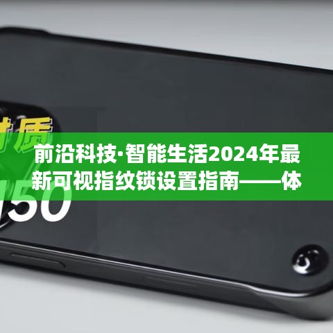 前沿科技·智能生活，2024年可视指纹锁设置指南及智能锁革命性变革体验